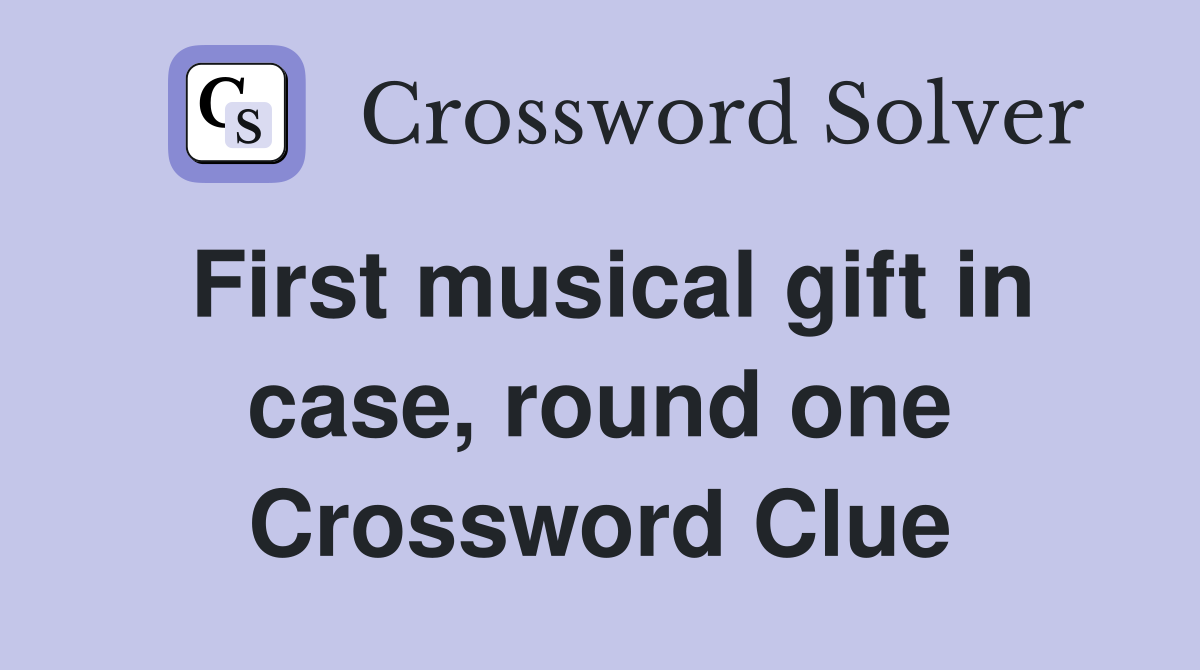 First musical gift in case, round one Crossword Clue Answers